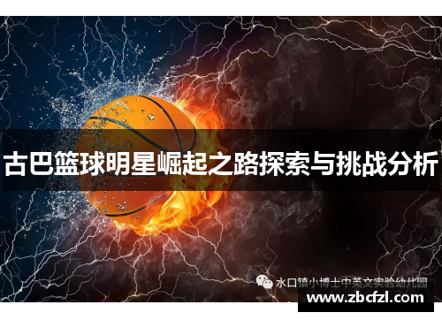 古巴篮球明星崛起之路探索与挑战分析